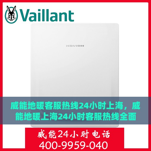 威能地暖客服热线24小时上海，威能地暖上海24小时客服热线全面支持