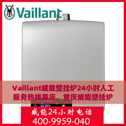 Vaillant威能壁挂炉24小时人工服务热线重庆，重庆威能壁挂炉全天候人工服务热线指南