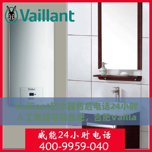 Vaillant热水器售后电话24小时人工电话号码合肥，合肥Vaillant热水器全天候售后电话服务专线