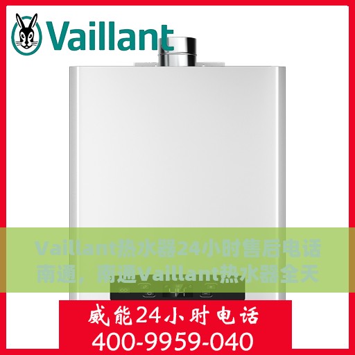 Vaillant热水器24小时售后电话南通，南通Vaillant热水器全天候售后电话服务支持