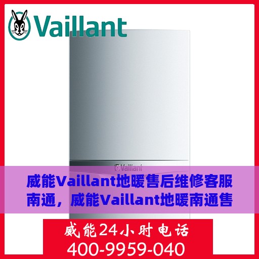 威能Vaillant地暖售后维修客服南通，威能Vaillant地暖南通售后维修客服专业服务