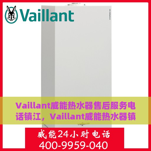 Vaillant威能热水器售后服务电话镇江，Vaillant威能热水器镇江售后服务热线及电话全攻略