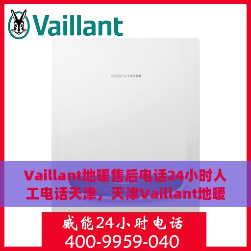 Vaillant地暖售后电话24小时人工电话天津，天津Vaillant地暖售后全天候人工服务热线