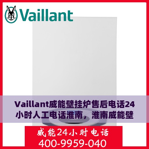 Vaillant威能壁挂炉售后电话24小时人工电话淮南，淮南威能壁挂炉售后全天候服务热线及专业维修团队支持