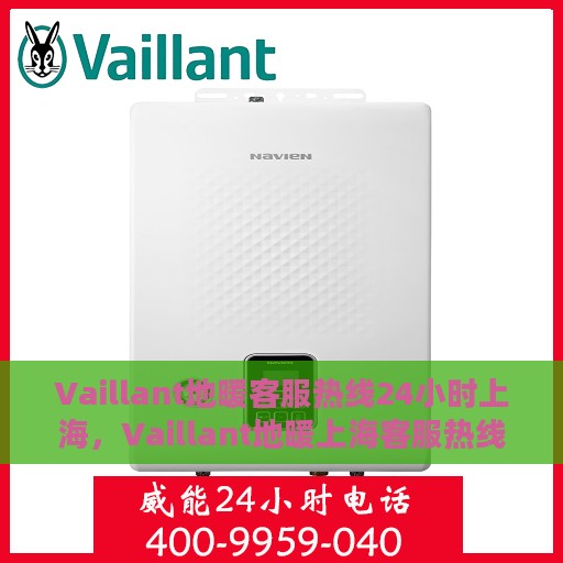 Vaillant地暖客服热线24小时上海，Vaillant地暖上海客服热线全天候服务，温暖无忧