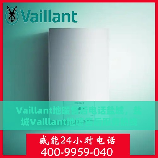 Vaillant地暖售后电话盐城，盐城Vaillant地暖售后服务热线