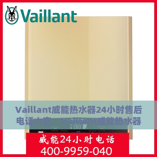 Vaillant威能热水器24小时售后电话六安，Vaillant威能热水器六安地区全天候售后热线电话公布