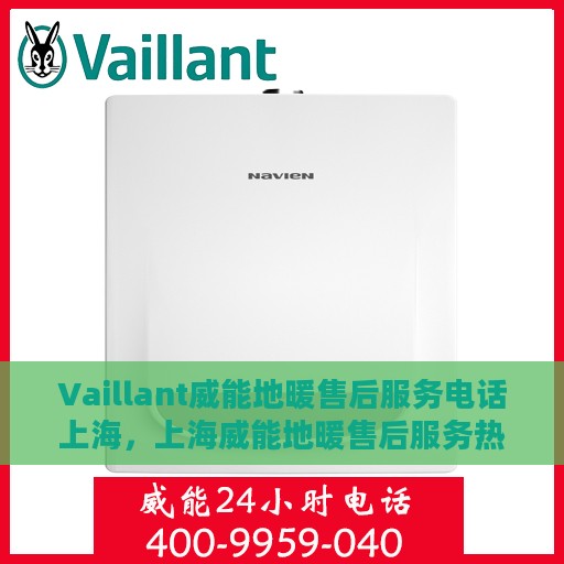 Vaillant威能地暖售后服务电话上海，上海威能地暖售后服务热线及专业维修团队联系方式