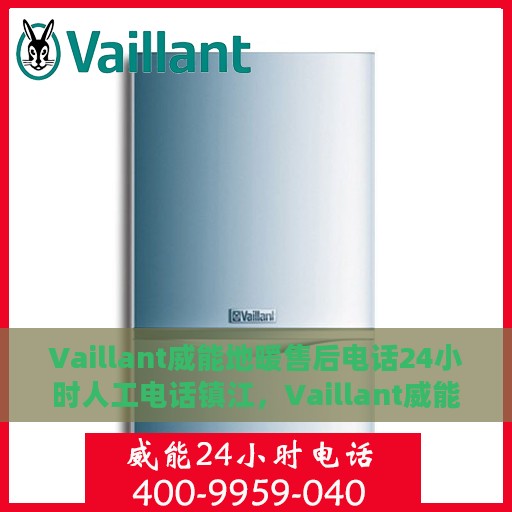 Vaillant威能地暖售后电话24小时人工电话镇江，Vaillant威能地暖镇江售后24小时人工电话全解析