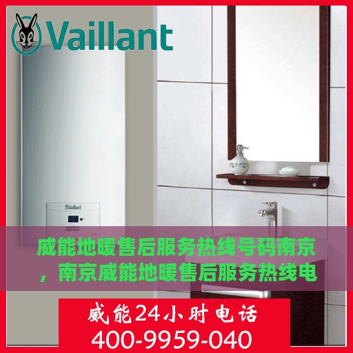 威能地暖售后服务热线号码南京，南京威能地暖售后服务热线电话号码全解析