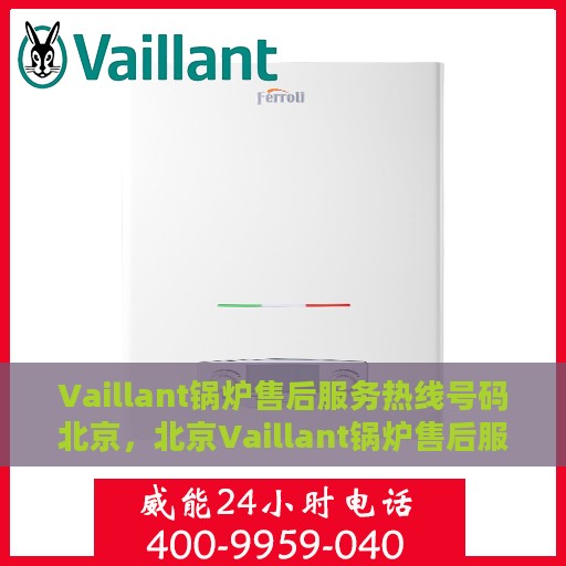 Vaillant锅炉售后服务热线号码北京，北京Vaillant锅炉售后服务热线电话号码全解析