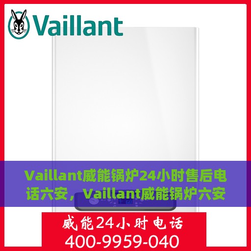 Vaillant威能锅炉24小时售后电话六安，Vaillant威能锅炉六安地区全天候售后电话及服务一览