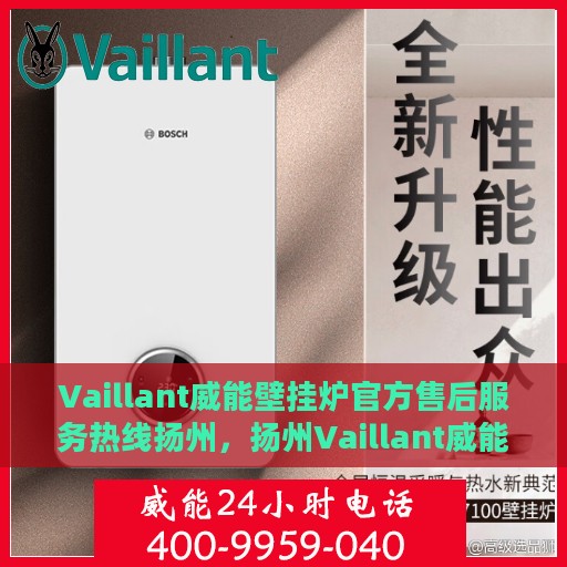 Vaillant威能壁挂炉官方售后服务热线扬州，扬州Vaillant威能壁挂炉售后服务热线官方指南