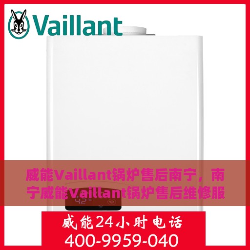 威能Vaillant锅炉售后南宁，南宁威能Vaillant锅炉售后维修服务详解