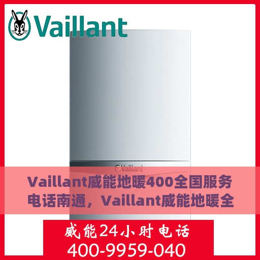 Vaillant威能地暖400全国服务电话南通，Vaillant威能地暖全国服务热线400在南通，专业支持与解决方案