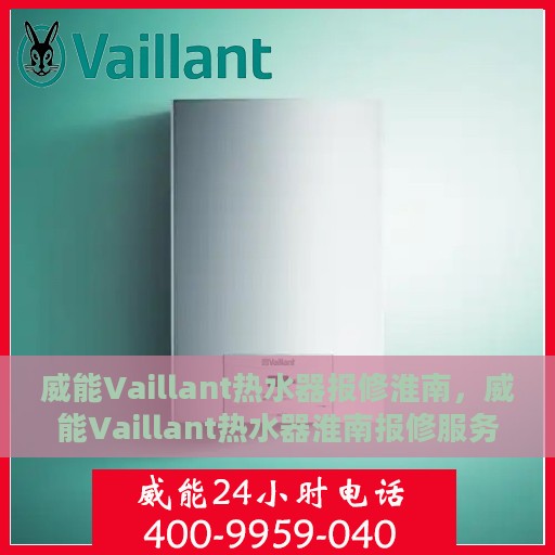 威能Vaillant热水器报修淮南，威能Vaillant热水器淮南报修服务详解