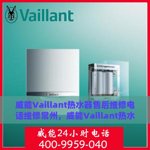 威能Vaillant热水器售后维修电话维修常州，威能Vaillant热水器常州售后维修电话及专业维修服务指南