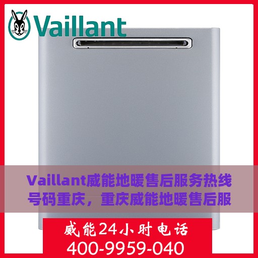 Vaillant威能地暖售后服务热线号码重庆，重庆威能地暖售后服务热线号码全解析