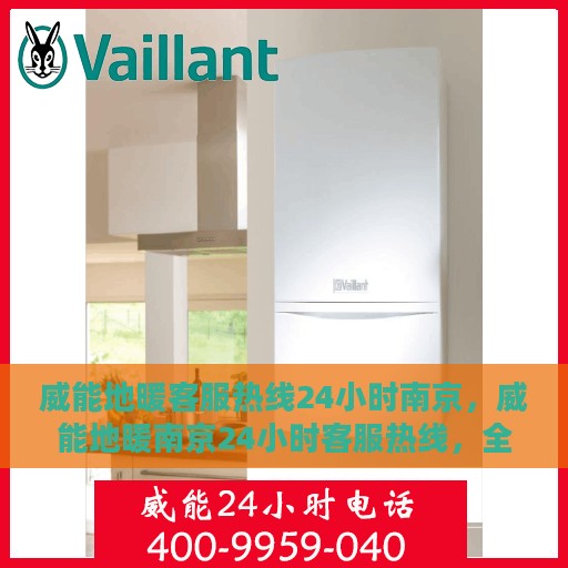 威能地暖客服热线24小时南京，威能地暖南京24小时客服热线，全天候温暖连接