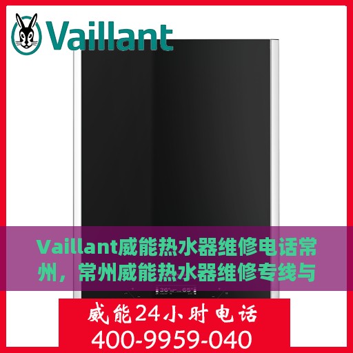 Vaillant威能热水器维修电话常州，常州威能热水器维修专线与解决方案