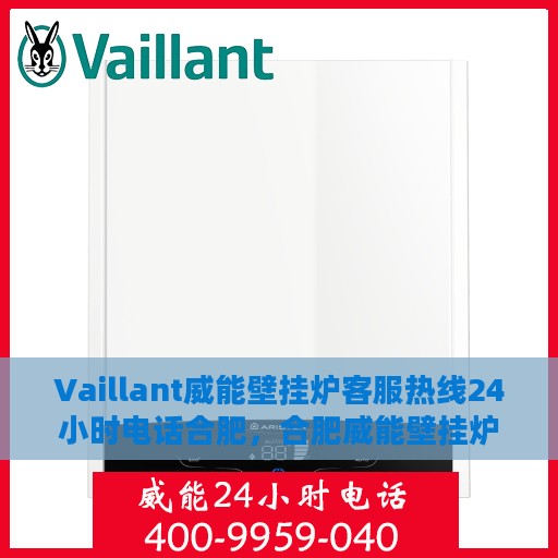 Vaillant威能壁挂炉客服热线24小时电话合肥，合肥威能壁挂炉全天候客服热线电话，贴心服务随时在线