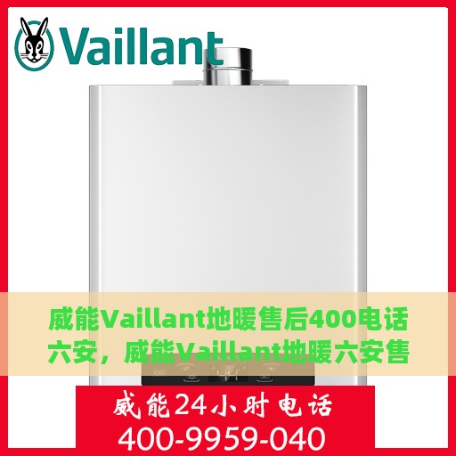 威能Vaillant地暖售后400电话六安，威能Vaillant地暖六安售后热线400专业电话服务体验