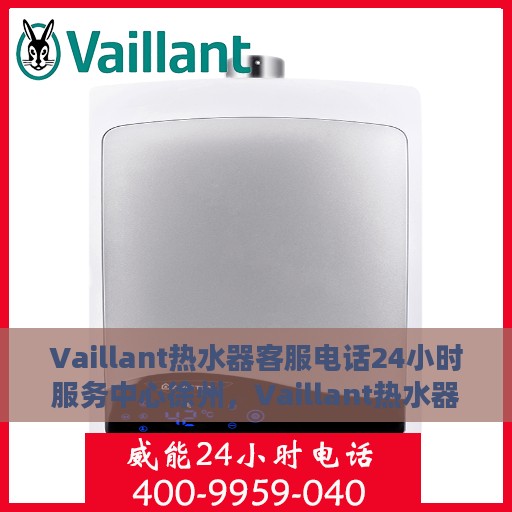 Vaillant热水器客服电话24小时服务中心徐州，Vaillant热水器徐州服务中心，全天候客服热线，温暖您的每一刻