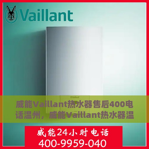 威能Vaillant热水器售后400电话温州，威能Vaillant热水器温州售后热线400专业保障服务