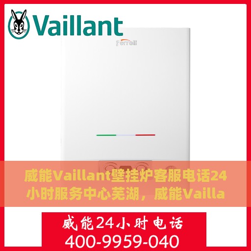 威能Vaillant壁挂炉客服电话24小时服务中心芜湖，威能Vaillant壁挂炉芜湖服务中心，全天候客服热线，专业维修保障温暖家居