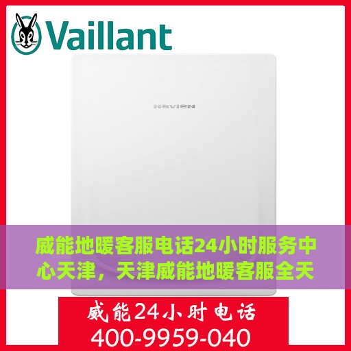威能地暖客服电话24小时服务中心天津，天津威能地暖客服全天候服务热线，专业解答与售后无忧