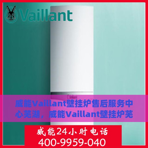威能Vaillant壁挂炉售后服务中心芜湖，威能Vaillant壁挂炉芜湖售后服务中心，专业维修，贴心服务