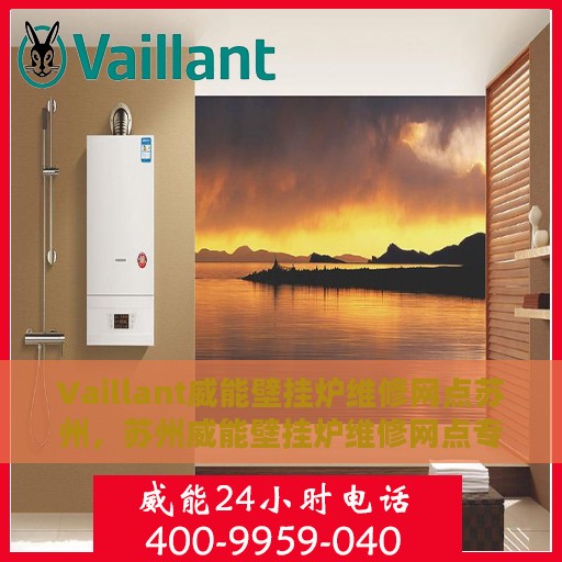 Vaillant威能壁挂炉维修网点苏州，苏州威能壁挂炉维修网点专业服务解析