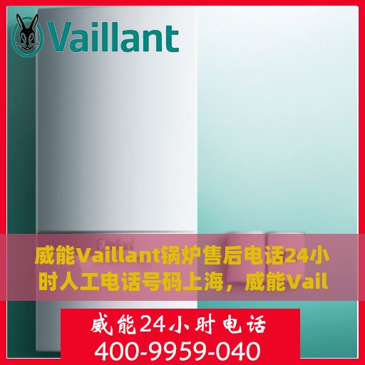 威能Vaillant锅炉售后电话24小时人工电话号码上海，威能Vaillant锅炉上海24小时售后热线电话及人工服务电话号码