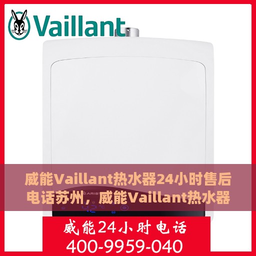 威能Vaillant热水器24小时售后电话苏州，威能Vaillant热水器苏州24小时售后热线专业服务