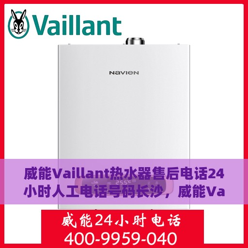 威能Vaillant热水器售后电话24小时人工电话号码长沙，威能Vaillant热水器长沙24小时售后电话，专业人工服务热线