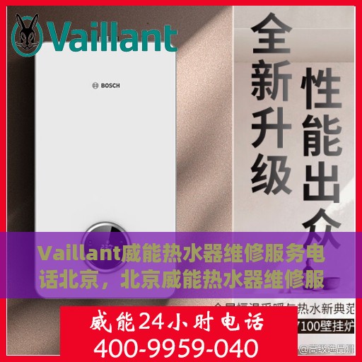 Vaillant威能热水器维修服务电话北京，北京威能热水器维修服务热线及解决方案