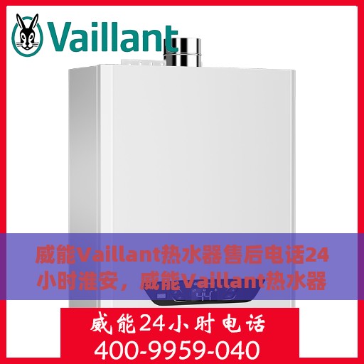 威能Vaillant热水器售后电话24小时淮安，威能Vaillant热水器淮安售后热线全天候服务电话
