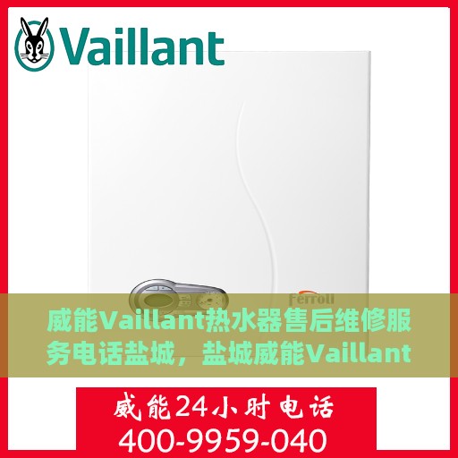 威能Vaillant热水器售后维修服务电话盐城，盐城威能Vaillant热水器专业售后维修服务热线