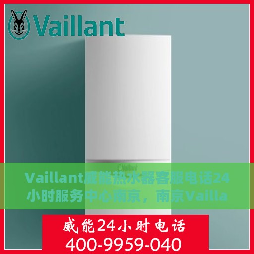 Vaillant威能热水器客服电话24小时服务中心南京，南京Vaillant威能热水器全天候客服热线，专业快捷的售后服务体验