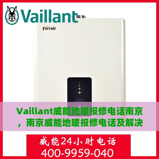 Vaillant威能地暖报修电话南京，南京威能地暖报修电话及解决方案