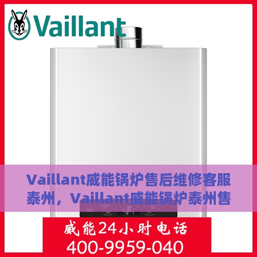 Vaillant威能锅炉售后维修客服泰州，Vaillant威能锅炉泰州售后维修服务热线，专业客服团队为您解答