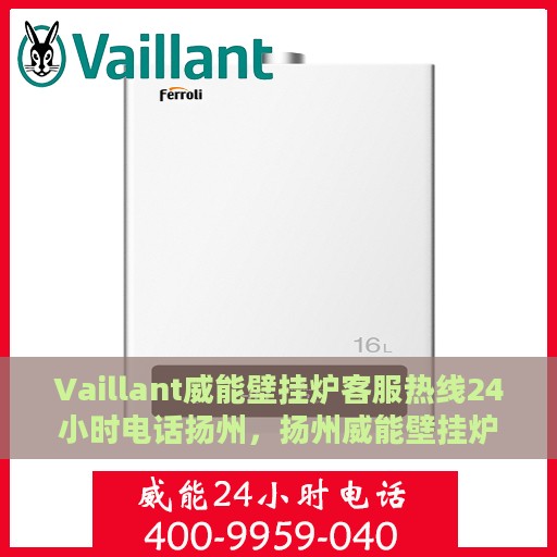 Vaillant威能壁挂炉客服热线24小时电话扬州，扬州威能壁挂炉全天候客服热线电话，专业解答您的疑问
