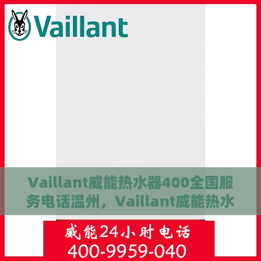 Vaillant威能热水器400全国服务电话温州，Vaillant威能热水器全国服务热线400温州地区专业支持与售后