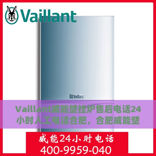 Vaillant威能壁挂炉售后电话24小时人工电话合肥，合肥威能壁挂炉售后24小时人工电话服务支持