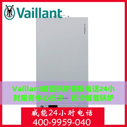 Vaillant威能锅炉客服电话24小时服务中心长沙，长沙威能锅炉24小时客服热线与服务中心
