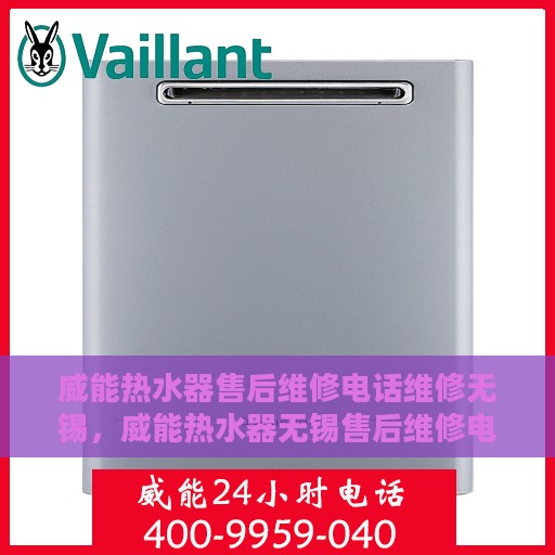 威能热水器售后维修电话维修无锡，威能热水器无锡售后维修电话及专业维修服务