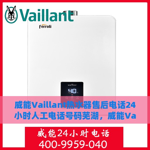 威能Vaillant热水器售后电话24小时人工电话号码芜湖，威能Vaillant热水器芜湖售后热线全天候人工服务电话