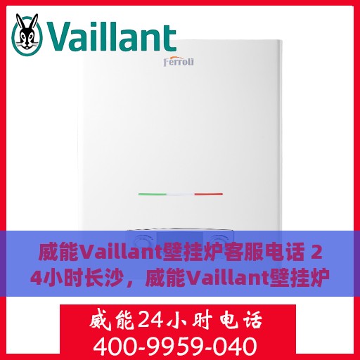 威能Vaillant壁挂炉客服电话 24小时长沙，威能Vaillant壁挂炉长沙24小时客服热线全解析