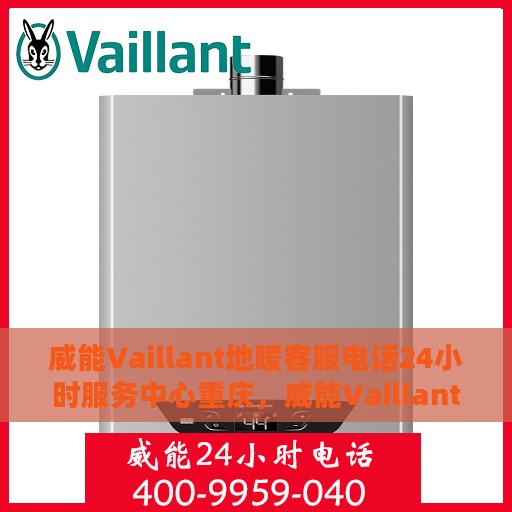 威能Vaillant地暖客服电话24小时服务中心重庆，威能Vaillant地暖重庆客服热线24小时服务中心