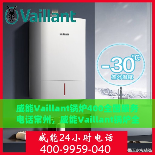 威能Vaillant锅炉400全国服务电话常州，威能Vaillant锅炉全国服务热线，常州地区专业维修与咨询热线启动！